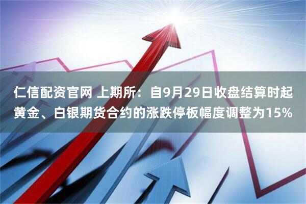 仁信配资官网 上期所：自9月29日收盘结算时起黄金、白银期货合约的涨跌停板幅度调整为15%