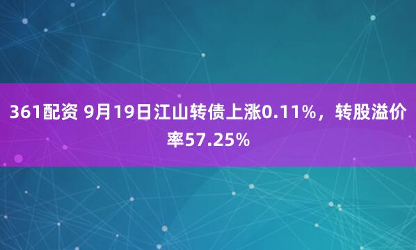 361配资 9月19日江山转债上涨0.11%，转股溢价率57.25%
