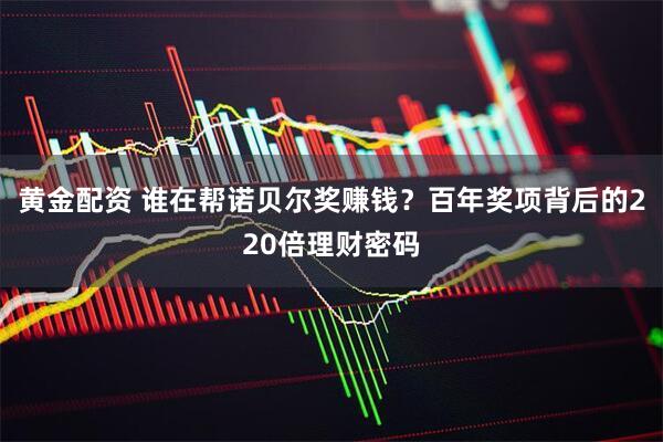 黄金配资 谁在帮诺贝尔奖赚钱？百年奖项背后的220倍理财密码