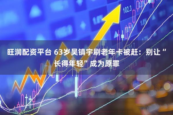 旺润配资平台 63岁吴镇宇刷老年卡被赶：别让“长得年轻”成为原罪