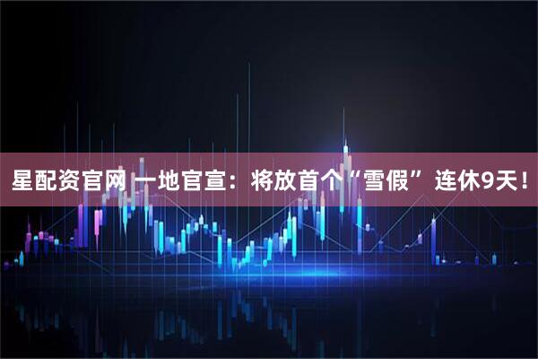 星配资官网 一地官宣：将放首个“雪假” 连休9天！