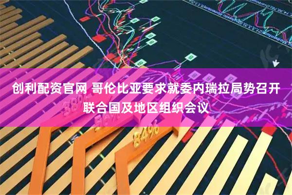 创利配资官网 哥伦比亚要求就委内瑞拉局势召开联合国及地区组织会议