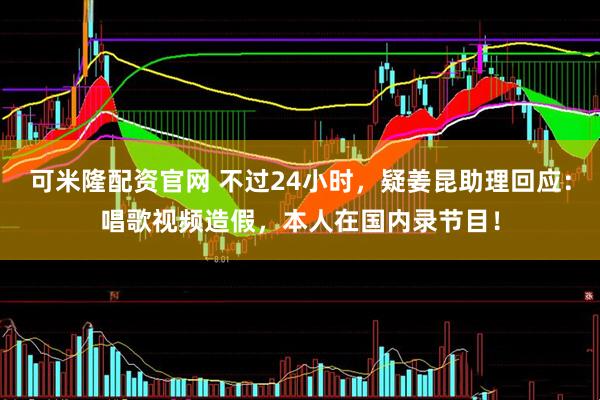 可米隆配资官网 不过24小时，疑姜昆助理回应：唱歌视频造假，本人在国内录节目！