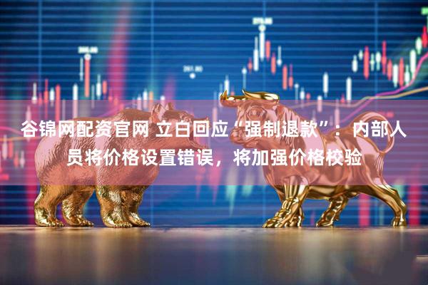 谷锦网配资官网 立白回应“强制退款”：内部人员将价格设置错误，将加强价格校验