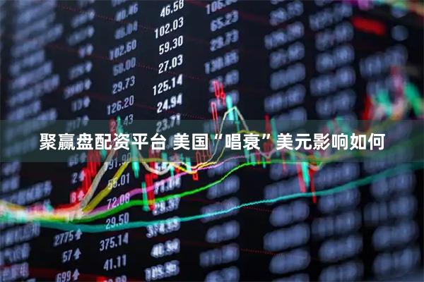 聚赢盘配资平台 美国“唱衰”美元影响如何