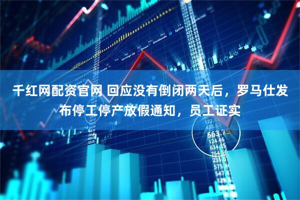 千红网配资官网 回应没有倒闭两天后，罗马仕发布停工停产放假通知，员工证实
