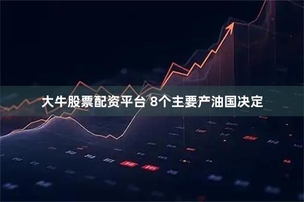 大牛股票配资平台 8个主要产油国决定