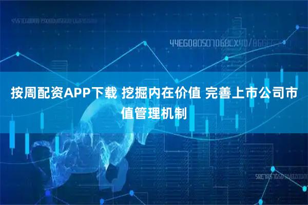 按周配资APP下载 挖掘内在价值 完善上市公司市值管理机制