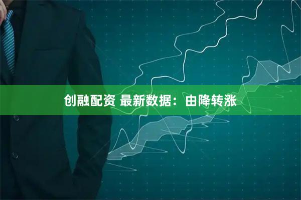 创融配资 最新数据：由降转涨