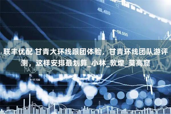 联丰优配 甘青大环线跟团体验，甘青环线团队游评测，这样安排最划算_小林_敦煌_莫高窟