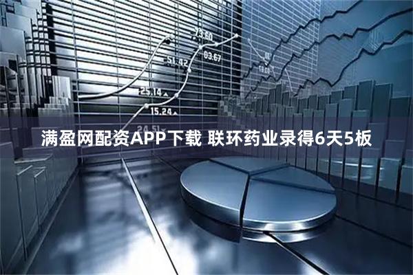 满盈网配资APP下载 联环药业录得6天5板