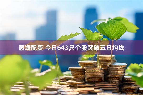 思海配资 今日643只个股突破五日均线