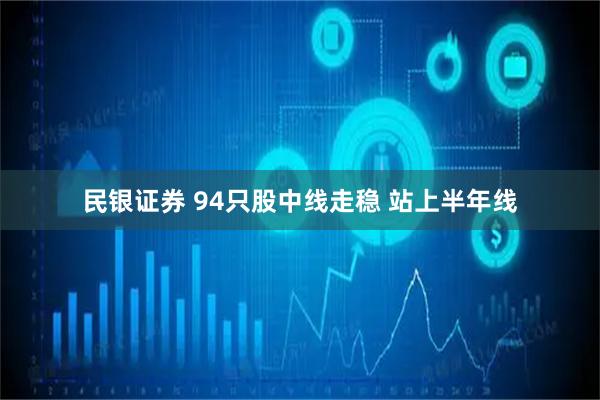 民银证券 94只股中线走稳 站上半年线