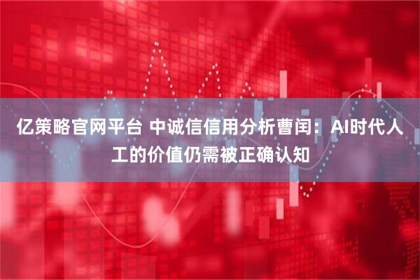亿策略官网平台 中诚信信用分析曹闰：AI时代人工的价值仍需被正确认知