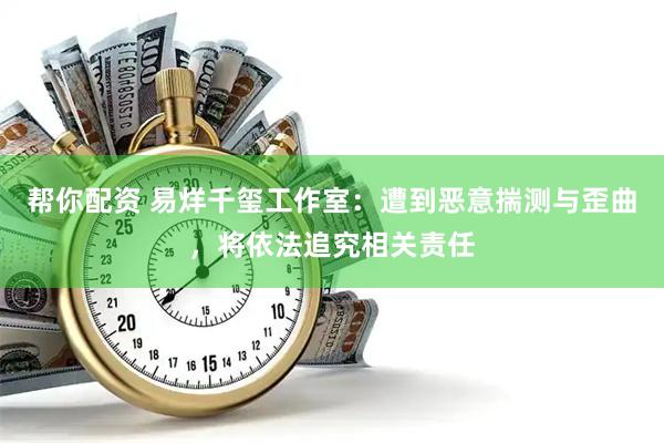 帮你配资 易烊千玺工作室：遭到恶意揣测与歪曲，将依法追究相关责任