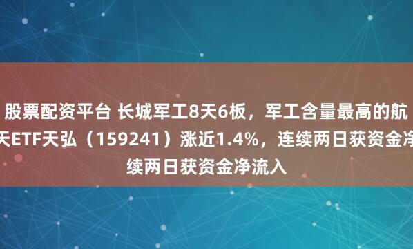股票配资平台 长城军工8天6板，军工含量最高的航空航天ETF天弘（159241）涨近1.4%，连续两日获资金净流入