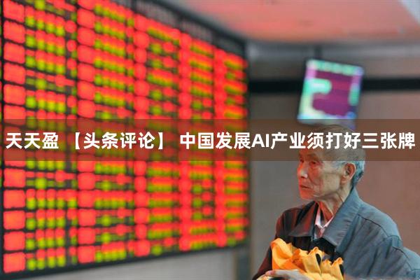天天盈 【头条评论】 中国发展AI产业须打好三张牌