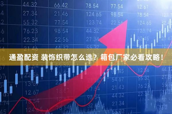 通盈配资 装饰织带怎么选？箱包厂家必看攻略！