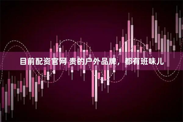 目前配资官网 贵的户外品牌，都有班味儿